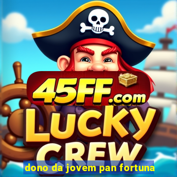 dono da jovem pan fortuna